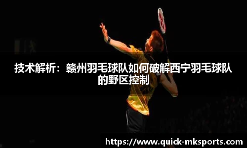 技术解析:赣州羽毛球队如何破解西宁羽毛球队的野区控制
