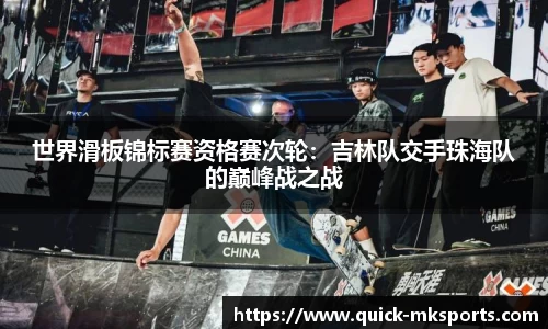 世界滑板锦标赛资格赛次轮:吉林队交手珠海队的巅峰战之战