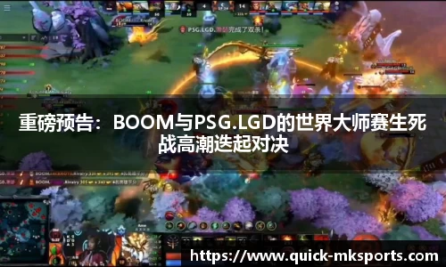 重磅预告:BOOM与PSG.LGD的世界大师赛生死战高潮迭起对决