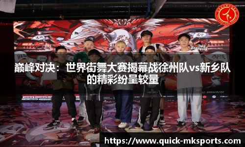 巅峰对决:世界街舞大赛揭幕战徐州队vs新乡队的精彩纷呈较量