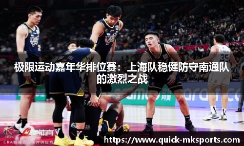 极限运动嘉年华排位赛:上海队稳健防守南通队的激烈之战