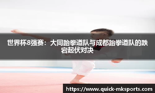 世界杯8强赛：大同跆拳道队与成都跆拳道队的跌宕起伏对决
