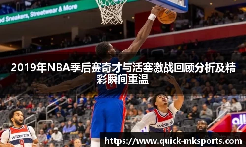 2019年NBA季后赛奇才与活塞激战回顾分析及精彩瞬间重温